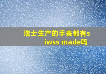 瑞士生产的手表都有siwss made吗